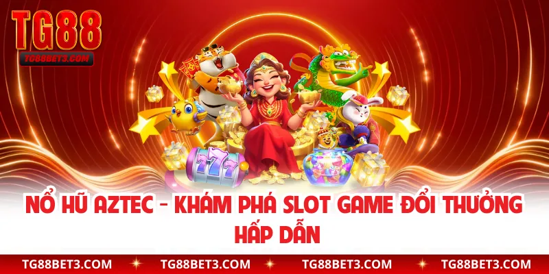 Nổ Hũ Aztec - Khám Phá Slot Game Đổi Thưởng Hấp Dẫn
